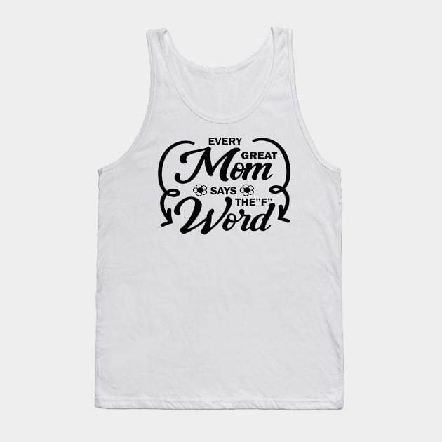 Every Great Mom Says F Word perfect gift for mothers, woman & wife Tank Top by doctor ax